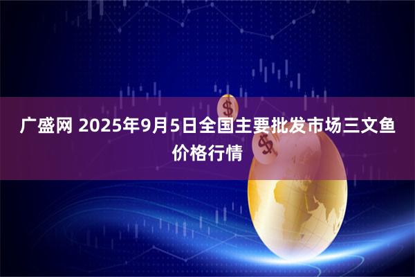 广盛网 2025年9月5日全国主要批发市场三文鱼价格行情