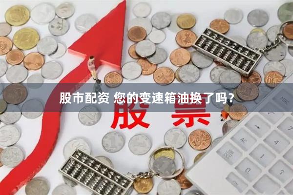 股市配资 您的变速箱油换了吗？
