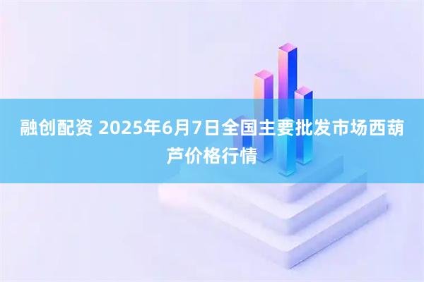 融创配资 2025年6月7日全国主要批发市场西葫芦价格行情