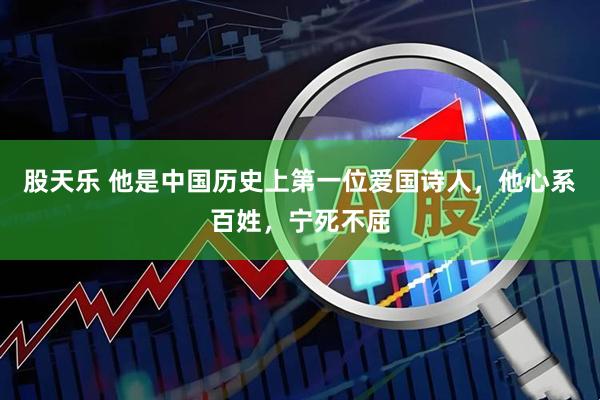 股天乐 他是中国历史上第一位爱国诗人，他心系百姓，宁死不屈