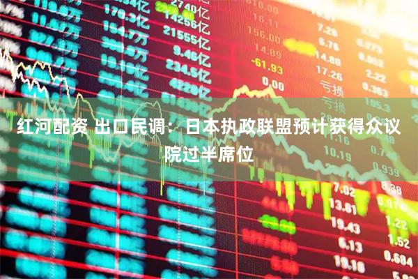 红河配资 出口民调：日本执政联盟预计获得众议院过半席位