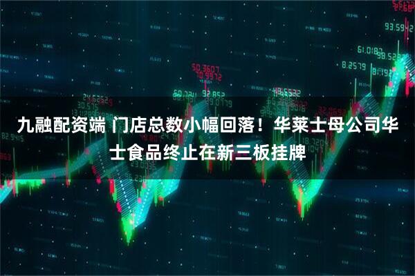 九融配资端 门店总数小幅回落！华莱士母公司华士食品终止在新三板挂牌