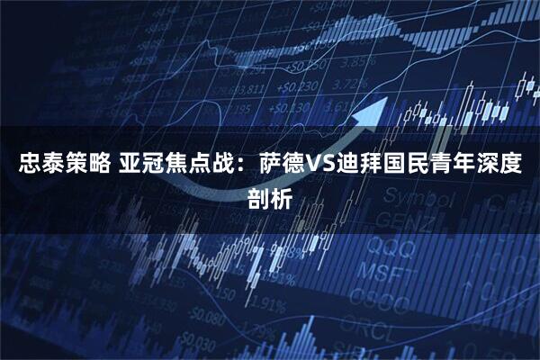 忠泰策略 亚冠焦点战：萨德VS迪拜国民青年深度剖析