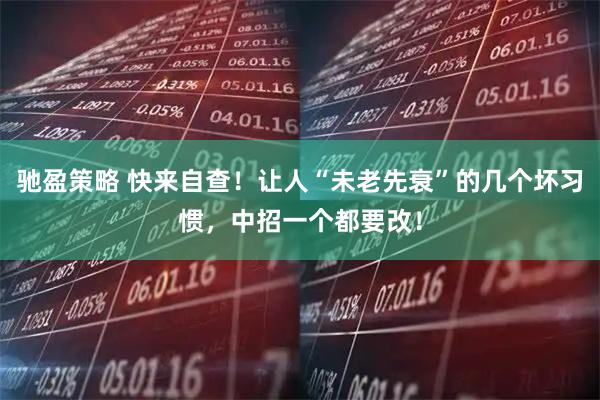 驰盈策略 快来自查！让人“未老先衰”的几个坏习惯，中招一个都要改！
