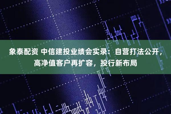 象泰配资 中信建投业绩会实录：自营打法公开，高净值客户再扩容，投行新布局