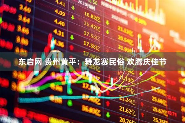 东启网 贵州黄平：舞龙赛民俗 欢腾庆佳节