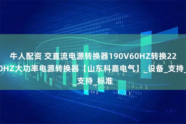 牛人配资 交直流电源转换器190V60HZ转换220V50HZ大功率电源转换器【山东科嘉电气】_设备_支持_标准